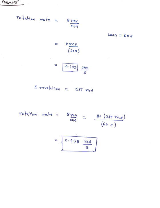 Anewer rotation rate = 8 rev min Imin = 60 s 8 rev (605) 1 revolution = 2IT reed rotation rate = srev min = 1 8x (277 rad) (6