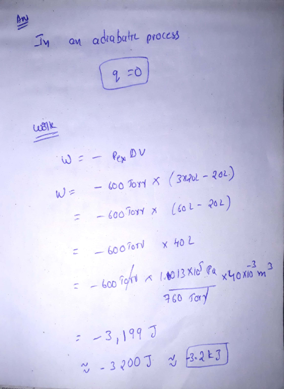 In an adiabatte process q=0 W = - Pex DV W = - 600 Torr X (38202 - 202.) -600 TOXY (602-202) = -60oTon X 402 = - 600 Toro x 1