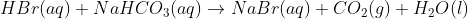 HBr (aq) + NaHCO_{3}(aq)\rightarrow NaBr(aq) + CO_{2}(g) + H_{2}O(l)