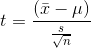 t = \frac { (\bar x - \mu)} {\frac {s} {\sqrt{n}}}