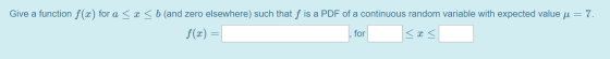 Give a function f(c) for a < < < b (and zero elsewhere) such that f is a PDF of a continuous random variable with expected va