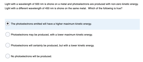 Light with a wavelength of 500 nm is shone on a metal and photoelectrons are produced with non-zero kinetic energy. Light wit