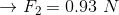 \rightarrow F_{2}=0.93\ N