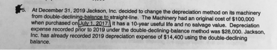 At December 31, 2019 Jackson, Inc. decided to change the depreciation method on its machinery from double-declining-balance t