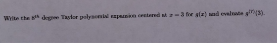 Write the 8th degree Taylor polynomial expansion centered at I = 3 for g() and evaluate g(7)(3).