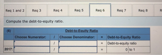 Req 1 and 2 Reg 3 Req 4 Reg 5 Reg 6 Req 7 Req 8 Compute the debt-to-equity ratio. (6) Debt-to-Equity Ratio Choose Denominator