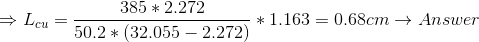 \Rightarrow L_{cu} = \frac{385 *2.272}{50.2 * (32.055 - 2.272)}*1.163 = 0.68 cm\rightarrow Answer