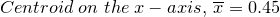 \small Centroid \: on\: \, the\: x-axis,\: \overline{x}=0.45
