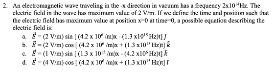 2. An electromagnetic wave traveling in the -x direction in vacuum has a frequency 2x1014Hz. The electric field in the wave h