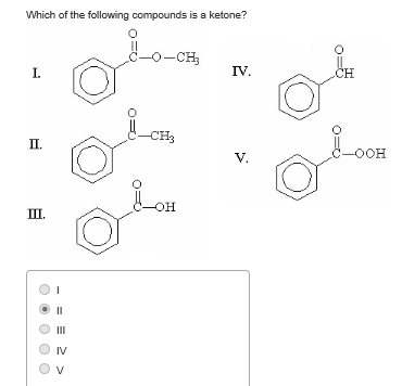 Which of the following compounds is a ketone? C-O-CH I. IV 0 -CH V. -OOH