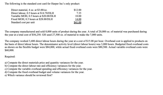 The following is the standard cost card for Harper Incs only product: Direct material, 4 oz. at $3.00/oz. Direct labour, 0.5