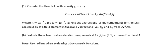 (1) Consider the flow field with velocity given by where A-2s-1 and ω = 1s-1 a) Find the expressions for the components for t
