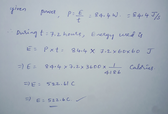 given posses, p= E= 84.4 W. =8414J/s. During t= 7,2 hours, Energy used is E = Pxt = 84,4 X 702x60x60 J =) E= 84.4 x7,2x3600x
