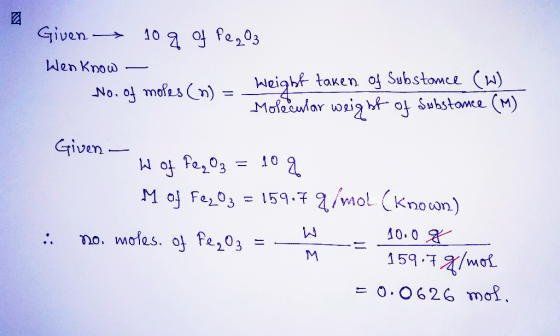 Given 10g of fe2O3 Wen know - No. of moles (n) = - - Weight taken of Substance (W) Molecular weight of substance (M) Given -