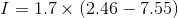 I= 1.7 \times ( 2.46-7.55)