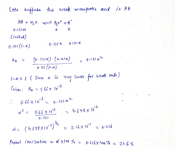 the weak monoprotic acid is MA Lets suppose HA + H2O 0./21M Linitial) - ₂ot +A de 0 0 121 a 0.121d ka - (0.1210) (0.1210) E 0