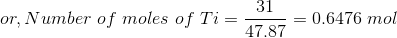 or, Number\ of\ moles\ of\ Ti = \frac{31}{47.87} = 0.6476\ mol