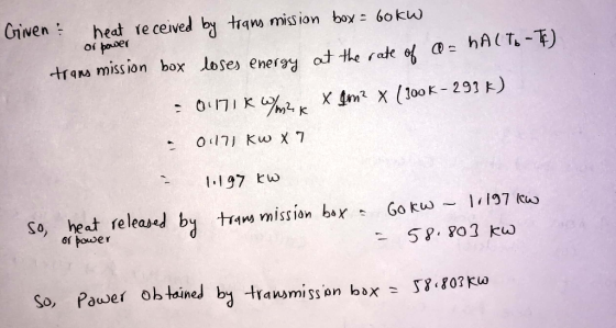 Given & heat received by trams mission box = 60kw or power transmission box loses energy at the rate of a=hACTO-4) = 0.177 kW