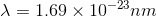 \lambda =1.69 \times 10^{-23} nm