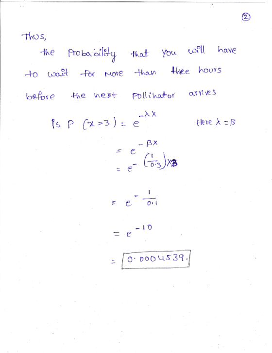 Thus, - the probability to wait for more that than you will have three hours before the next pollinator arrives is p (x>3) =