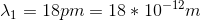 \lambda_{1} = 18 pm = 18*10^{-12}m