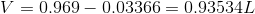 V = 0.969 – 0.03366 = 0.93534L