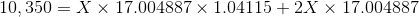 10,350 = X x 17.004887 x 1.04115 + 2x x 17.004887