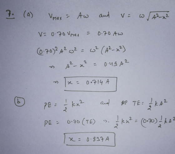 7. (a) Vmax = Aw and v= w/ A2x² V= 0.70 Umax = 0.70 Aw (6.70)2 4²w² = w? (A2-x²) A²-x² = 0.49A2 [x = 0.714A PE= 1 kx² and BP