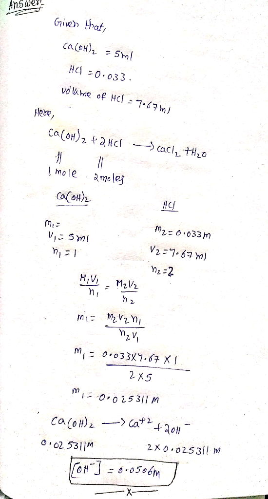 Answer Given that, Ca (OH)2 = 5ml HCl -0.033. volume of HCl = 9.67m1 Mese, Ca(OH)2 + 2HCl - cach, theo Imole ameles Ca(OH)2 A