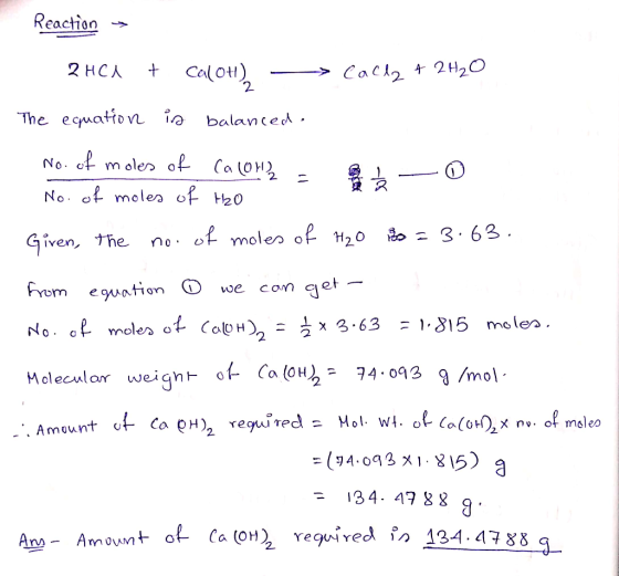 Reaction > 2HCl + Ca(OH), Cally + 2H2O The equation is balanced. No. of moles of Ca(OH)2 = 0 No. of moles of H2O Given, the n