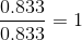 \frac{0.833}{0.833} = 1