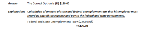 Answer The Correct Option is (D) $120.00 Explanations Calculation of amount of state and federal unemployment tax that his em