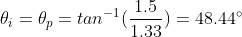 \theta _{i}=\theta _{p}=tan^{-1}(\frac{1.5}{1.33})=48.44^{\circ}