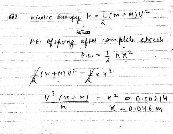 Kinetic Energy k = 1 (m + M) V 2 2 та P.E. of spring after complete streeks I KX2 Pies 2 / 2 (m+miu? KK 42 2 V (m+ M) M 0.002
