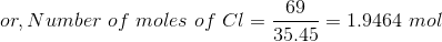 or, Number\ of\ moles\ of\ Cl = \frac{69}{35.45} = 1.9464\ mol