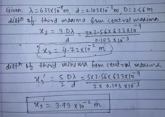 d I Given: A = 633x109 m, d = 0,103810 ²m D=2156 m. disth of third maxima from central masina - 3 = 3DX 3x2.56% 633 8109 0.10