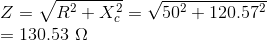 \\*Z=\sqrt{R^{2}+X_{c}^{2}}=\sqrt{50^2+120.57^2}\\ =130.53\ \Omega