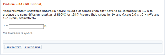 Problem 5.34 (GO Tutorial) At approximately what temperature (in Kelvin) would a specimen of an alloy have to be carburized f