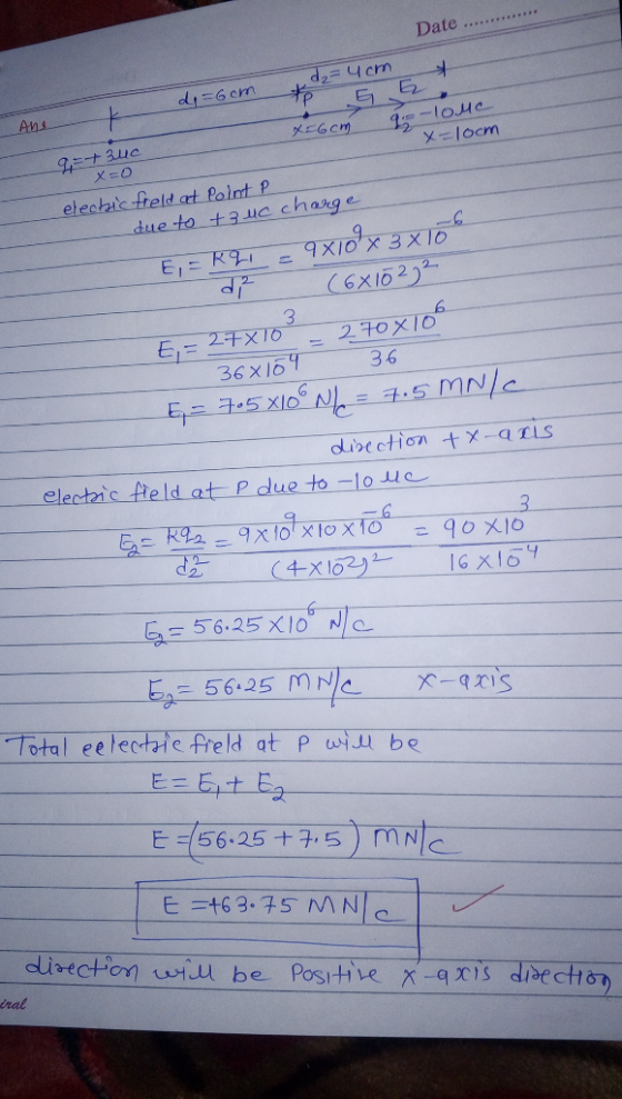 Date .. d = 4cm te G E di = 6cm Aner 9 + uc x=6cm go-louc x=0 x=loom electic freld at Point P due to tz uc charge E = R2 = 9X