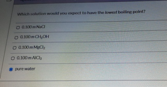 Which solution would you expect to have the lowest boiling point? O 0100 m Naa 0 0.100 m CH3OH O 0.100 m MgCl2 O 0.100 m AICI