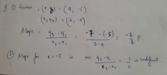 8 0 Given , (, g) = (4,-5) (1340) = (2, 4) slope 49 -4, -7-(-5) 7-4 ② slope for x = -5 مد m m= 9,-4, I undefined 1