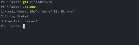 PS F:\code> g++ F:\code\q.cc PS F:\code> ./a.exe 1:Knock, Knock. Whos there? Et. Et who? 2:Et tu, Brute? 3:Then fall, Caesar