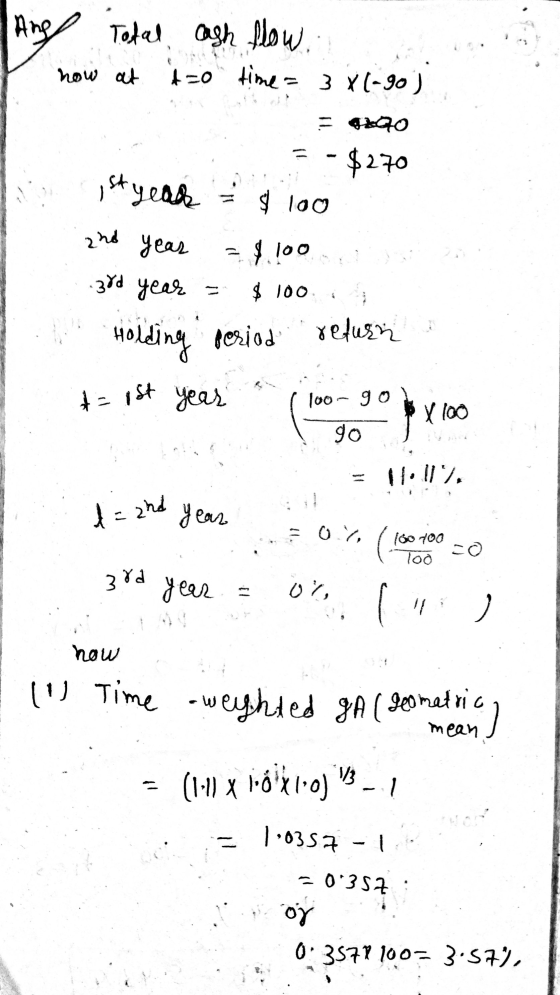 Ang Todal cash flow now at to time = 3 X(-90) inst year = $ 100 2nd year = $ 100 ..3rd year = $ 100 Holding seriod t=1st yea