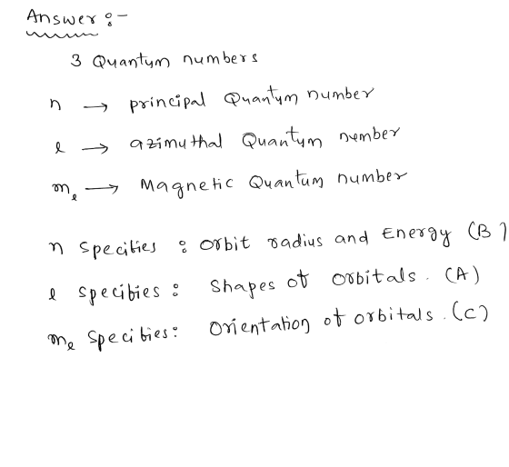 Answers . 3 Quantum numbers principal Quantum number n e azimuthal Quantum number me > Magnetic Quantum number n Specities or