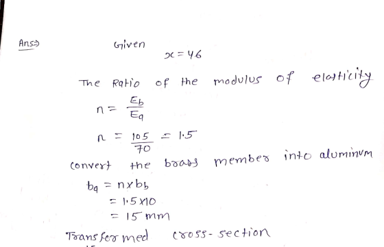 Ans=) Given 26=46 of the modulus of elasticity The ratio n = El into aluminum n = 105 - 1:5 70 convert the brass member bo =