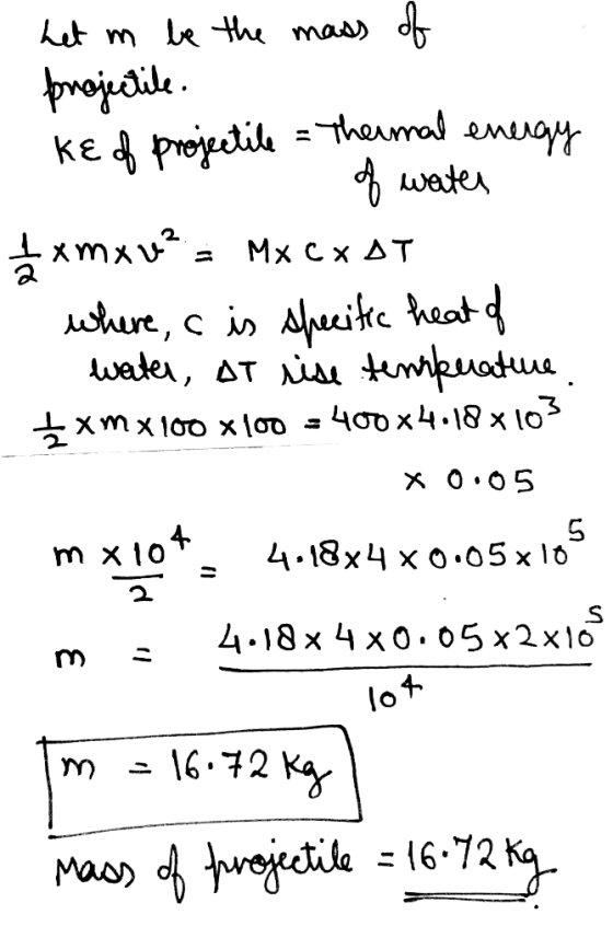 het n be the mass of projectile. - kɛ of projectile = Thermal energy of water 1 x mx v² = MX CX AT where, c is specific heat