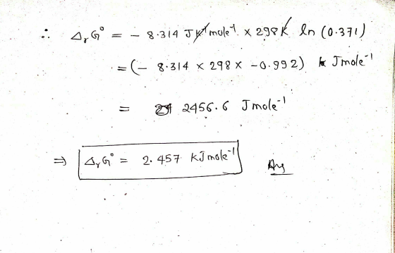 : 3769 = -8.314 Jyl mule? * 299k In (0.371) := (= 8.314 x 298% -0.992) Hak Imolei = 4 2456.6 Jmole! 1G = 2.457 kJ mole