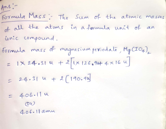 Ans: - Formula Mass: The sum of the atomic masses of all the atoms in a formula unit of an conic compound. Formula mass of ma
