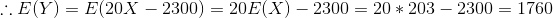 :: E(Y) = E(20X – 2300) = 20E(X) – 2300 = 20 * 203 - 2300 = 1760