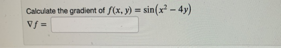 Calculate the gradient of f(x, y) = sin(x2 – 4y) Vf =